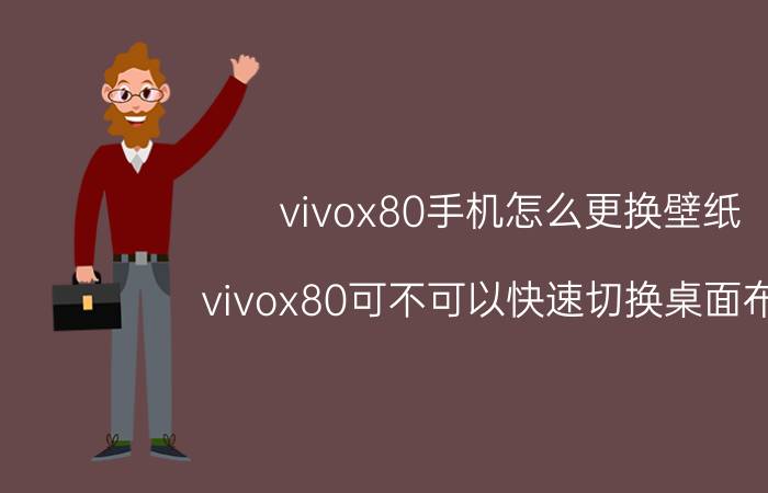 vivox80手机怎么更换壁纸 vivox80可不可以快速切换桌面布局？